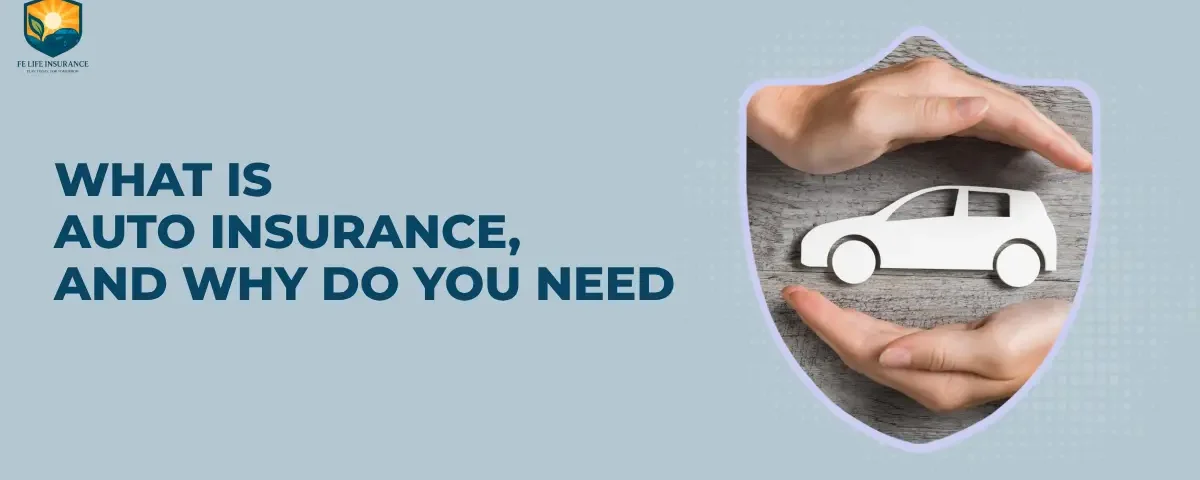 Illustration showing two hands protecting a white car cutout inside a shield icon, symbolizing auto insurance coverage and safety. Text on the left reads “What is Auto Insurance, and Why Do You Need” with the FE Life Insurance logo above